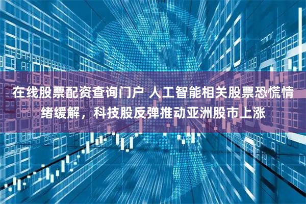 在线股票配资查询门户 人工智能相关股票恐慌情绪缓解，科技股反弹推动亚洲股市上涨