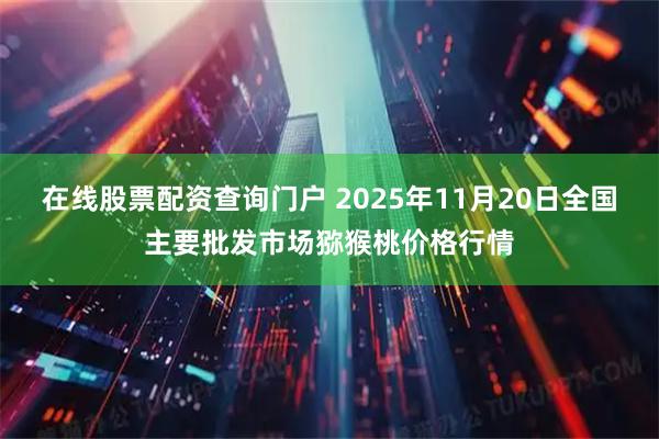 在线股票配资查询门户 2025年11月20日全国主要批发市场猕猴桃价格行情
